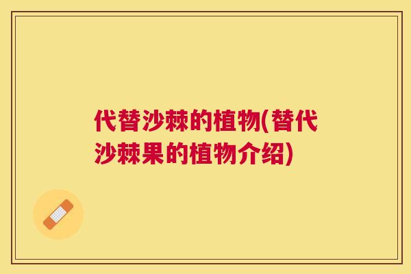 代替沙棘的植物(替代沙棘果的植物介绍)
