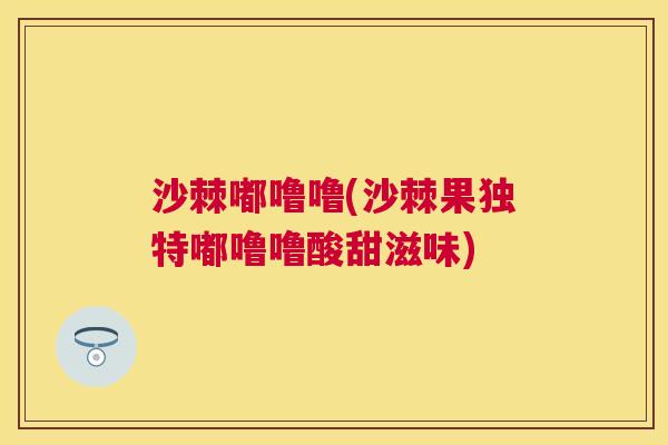 沙棘嘟噜噜(沙棘果独特嘟噜噜酸甜滋味)