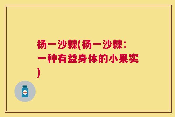 扬一沙棘(扬一沙棘：一种有益身体的小果实)