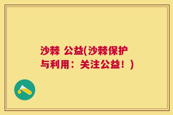 沙棘 公益(沙棘保护与利用：关注公益！)