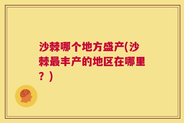 沙棘哪个地方盛产(沙棘最丰产的地区在哪里？)
