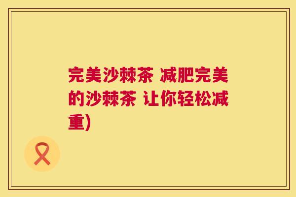 完美沙棘茶 减肥完美的沙棘茶 让你轻松减重)