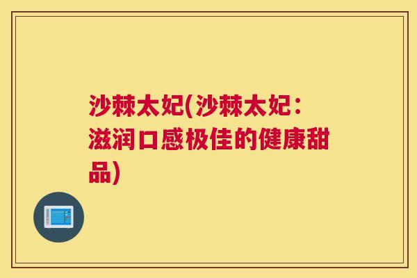 沙棘太妃(沙棘太妃：滋润口感极佳的健康甜品)
