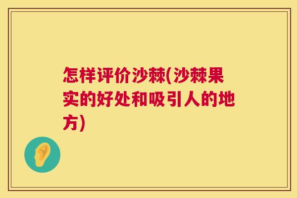 怎样评价沙棘(沙棘果实的好处和吸引人的地方)