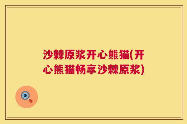 沙棘原浆开心熊猫(开心熊猫畅享沙棘原浆)