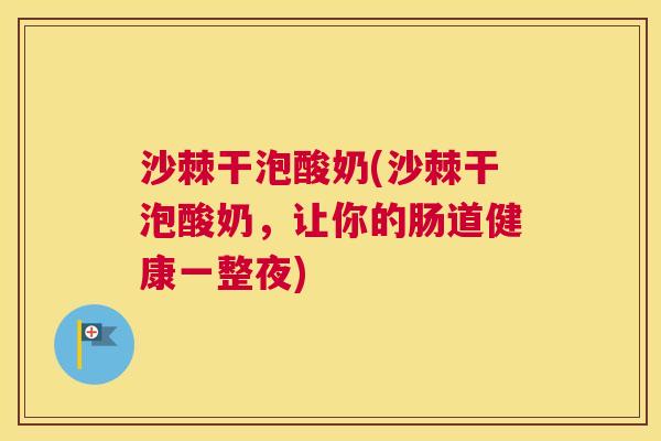 沙棘干泡酸奶(沙棘干泡酸奶，让你的肠道健康一整夜)