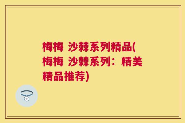 梅梅 沙棘系列精品(梅梅 沙棘系列：精美精品推荐)