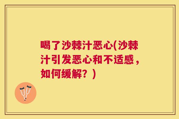 喝了沙棘汁恶心(沙棘汁引发恶心和不适感，如何缓解？)