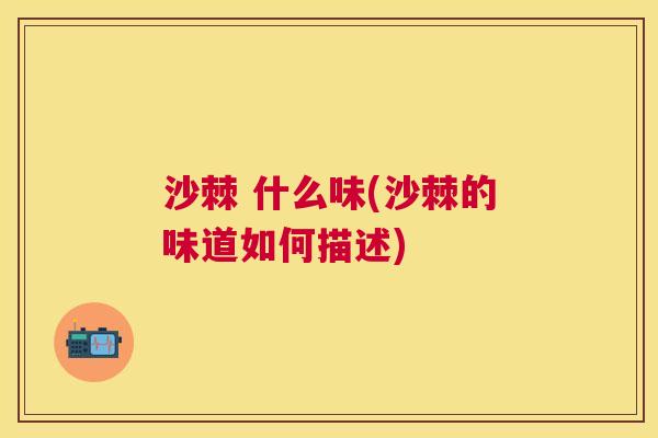沙棘 什么味(沙棘的味道如何描述)