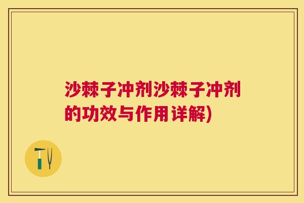 沙棘子冲剂沙棘子冲剂的功效与作用详解)