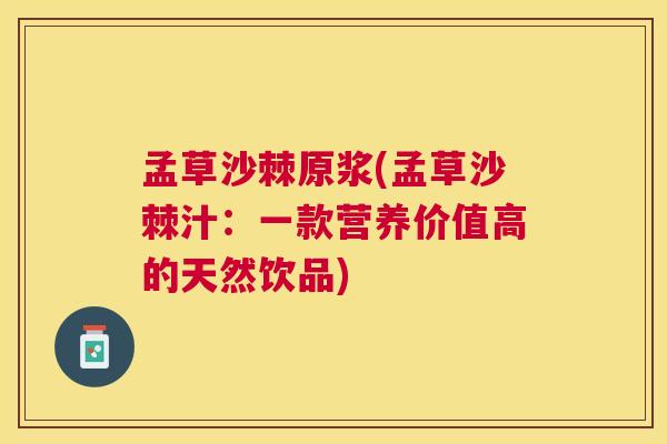 孟草沙棘原浆(孟草沙棘汁：一款营养价值高的天然饮品)