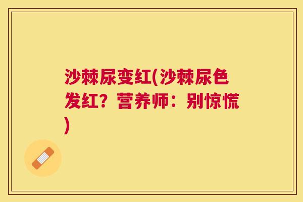 沙棘尿变红(沙棘尿色发红？营养师：别惊慌)