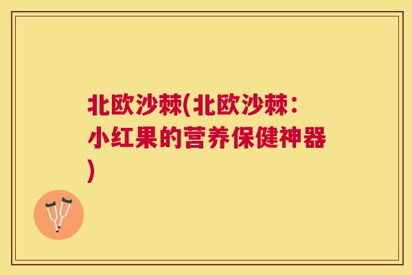北欧沙棘(北欧沙棘：小红果的营养保健神器)
