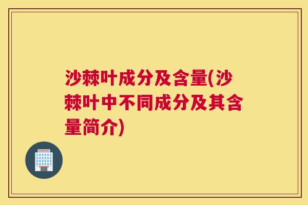 沙棘叶成分及含量(沙棘叶中不同成分及其含量简介)