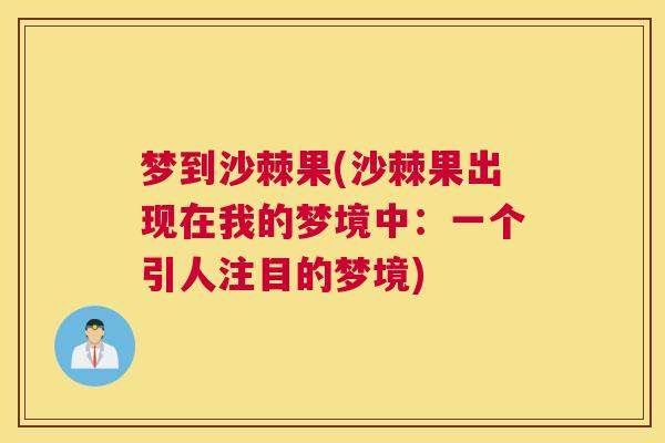 梦到沙棘果(沙棘果出现在我的梦境中：一个引人注目的梦境)