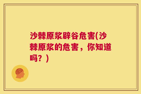 沙棘原浆辟谷危害(沙棘原浆的危害，你知道吗？)
