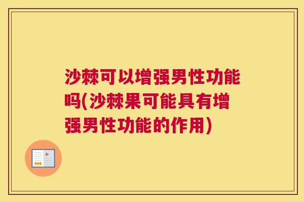 沙棘可以增强男性功能吗(沙棘果可能具有增强男性功能的作用)