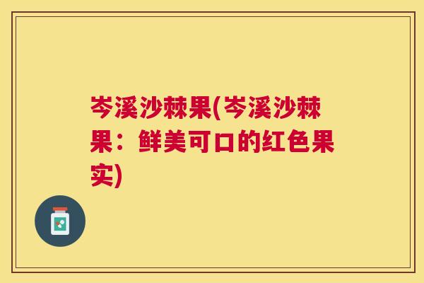 岑溪沙棘果(岑溪沙棘果：鲜美可口的红色果实)