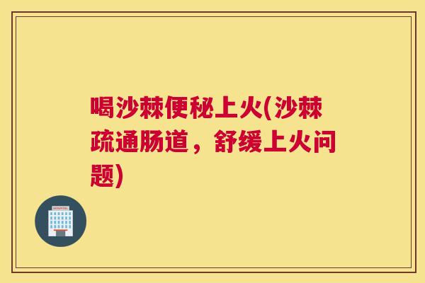 喝沙棘便秘上火(沙棘疏通肠道，舒缓上火问题)