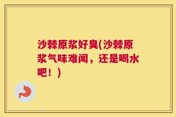 沙棘原浆好臭(沙棘原浆气味难闻，还是喝水吧！)