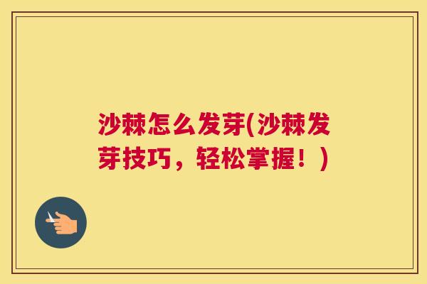 沙棘怎么发芽(沙棘发芽技巧，轻松掌握！)