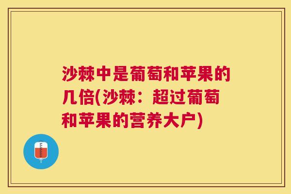 沙棘中是葡萄和苹果的几倍(沙棘：超过葡萄和苹果的营养大户)