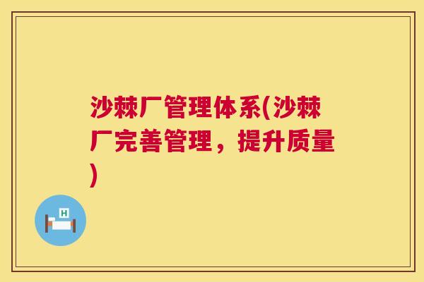 沙棘厂管理体系(沙棘厂完善管理，提升质量)