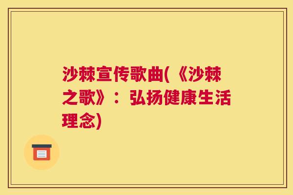 沙棘宣传歌曲(《沙棘之歌》：弘扬健康生活理念)