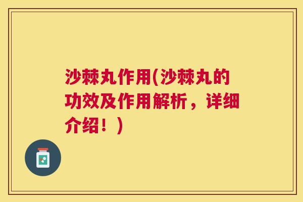 沙棘丸作用(沙棘丸的功效及作用解析，详细介绍！)