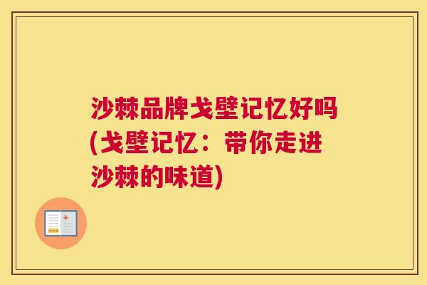 沙棘品牌戈壁记忆好吗(戈壁记忆：带你走进沙棘的味道)