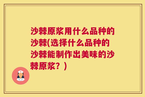 沙棘原浆用什么品种的沙棘(选择什么品种的沙棘能制作出美味的沙棘原浆？)