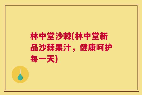 林中堂沙棘(林中堂新品沙棘果汁，健康呵护每一天)