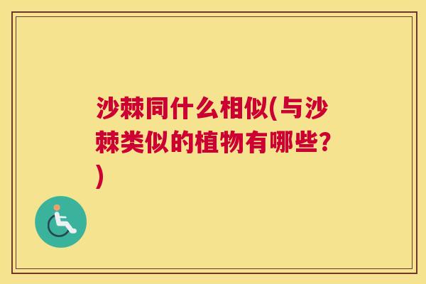 沙棘同什么相似(与沙棘类似的植物有哪些？)