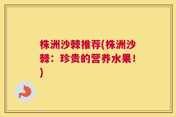 株洲沙棘推荐(株洲沙棘：珍贵的营养水果！)