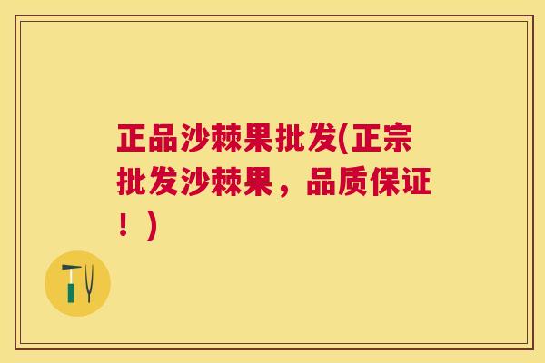 正品沙棘果批发(正宗批发沙棘果，品质保证！)
