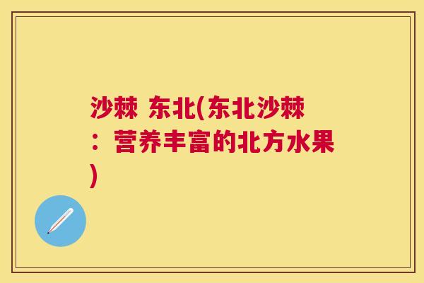 沙棘 东北(东北沙棘：营养丰富的北方水果)