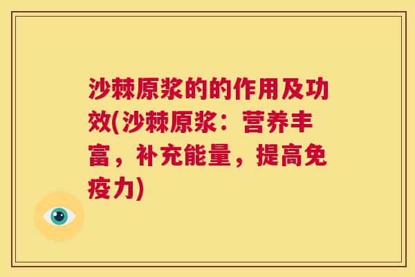 沙棘原浆的的作用及功效(沙棘原浆：营养丰富，补充能量，提高免疫力)