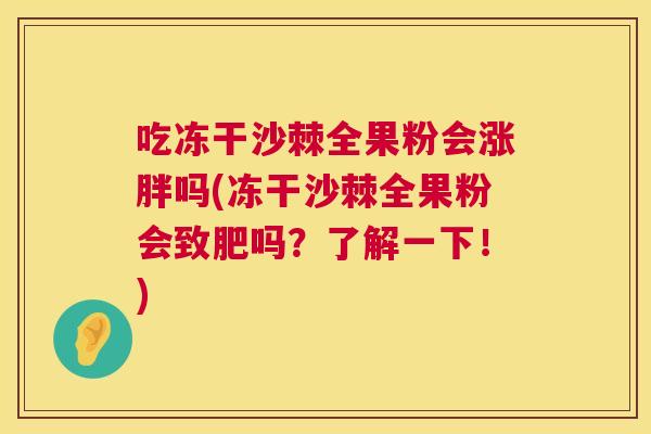 吃冻干沙棘全果粉会涨胖吗(冻干沙棘全果粉会致肥吗？了解一下！)