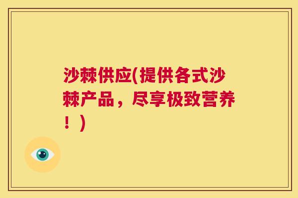 沙棘供应(提供各式沙棘产品，尽享极致营养！)