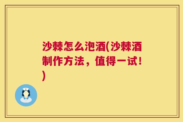 沙棘怎么泡酒(沙棘酒制作方法，值得一试！)