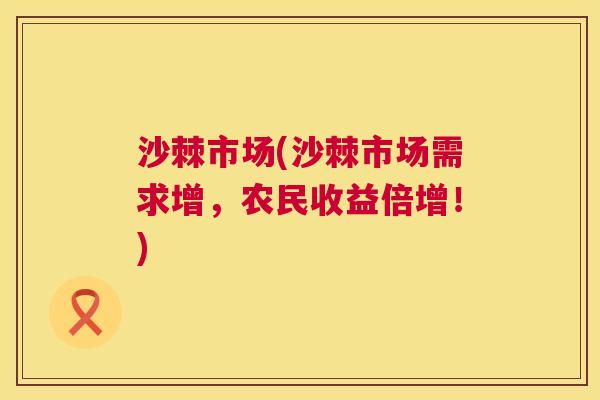 沙棘市场(沙棘市场需求增，农民收益倍增！)