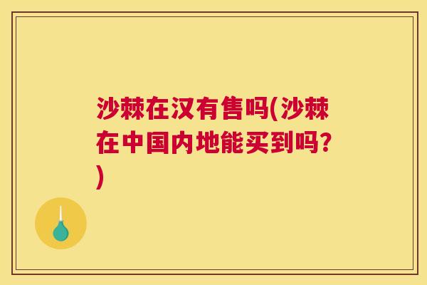 沙棘在汉有售吗(沙棘在中国内地能买到吗？)