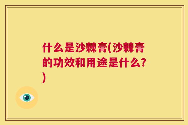 什么是沙棘膏(沙棘膏的功效和用途是什么？)
