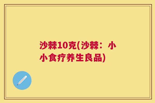 沙棘10克(沙棘：小小食疗养生良品)
