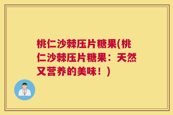 桃仁沙棘压片糖果(桃仁沙棘压片糖果：天然又营养的美味！)