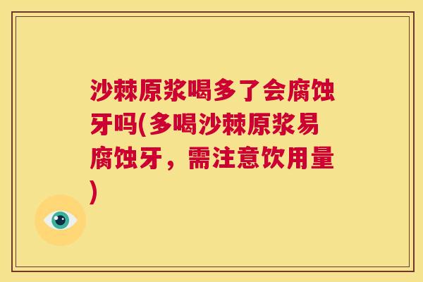 沙棘原浆喝多了会腐蚀牙吗(多喝沙棘原浆易腐蚀牙，需注意饮用量)