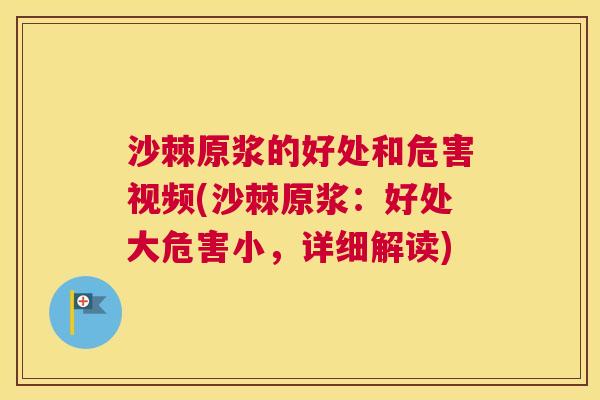 沙棘原浆的好处和危害视频(沙棘原浆：好处大危害小，详细解读)