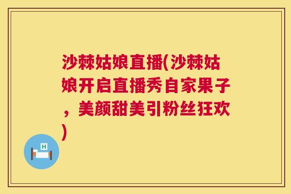沙棘姑娘直播(沙棘姑娘开启直播秀自家果子，美颜甜美引粉丝狂欢)