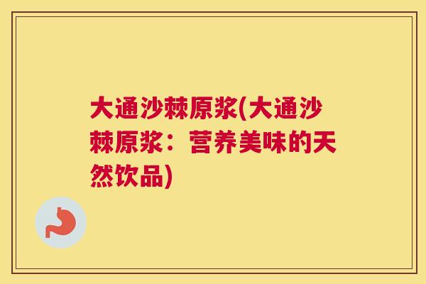 大通沙棘原浆(大通沙棘原浆：营养美味的天然饮品)