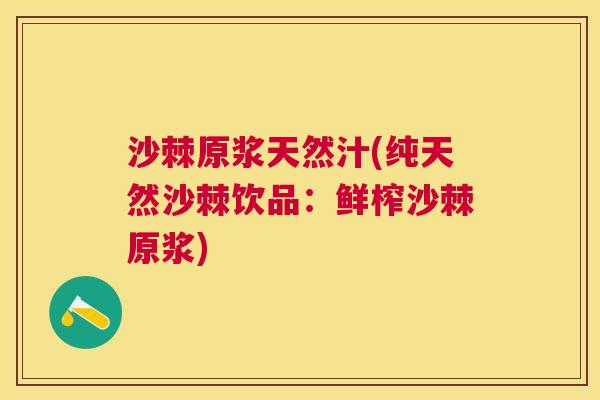 沙棘原浆天然汁(纯天然沙棘饮品：鲜榨沙棘原浆)